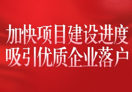 以全會精神為指引 加快項目建設(shè)進度 吸引優(yōu)質(zhì)企業(yè)落戶